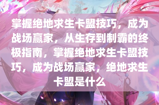 掌握绝地求生卡盟技巧，成为战场赢家，从生存到制霸的终极指南，掌握绝地求生卡盟技巧，成为战场赢家，绝地求生卡盟是什么