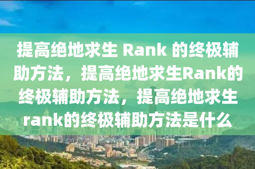 提高绝地求生 Rank 的终极辅助方法，提高绝地求生Rank的终极辅助方法，提高绝地求生rank的终极辅助方法是什么