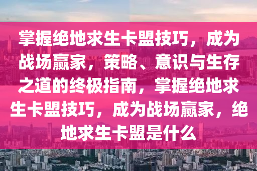 掌握绝地求生卡盟技巧，成为战场赢家，策略、意识与生存之道的终极指南，掌握绝地求生卡盟技巧，成为战场赢家，绝地求生卡盟是什么