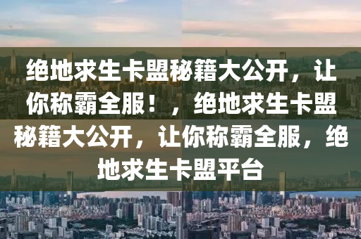 绝地求生卡盟秘籍大公开，让你称霸全服！，绝地求生卡盟秘籍大公开，让你称霸全服，绝地求生卡盟平台