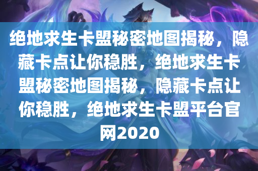绝地求生卡盟秘密地图揭秘，隐藏卡点让你稳胜，绝地求生卡盟秘密地图揭秘，隐藏卡点让你稳胜，绝地求生卡盟平台官网2020