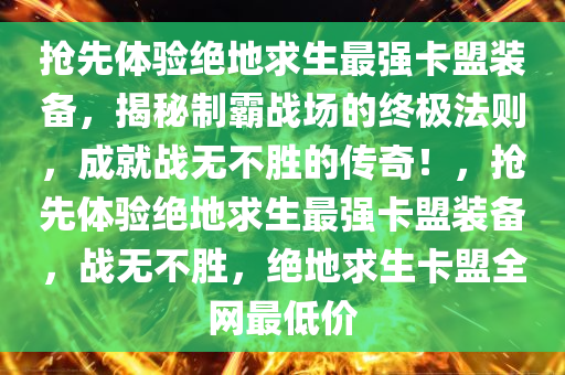 抢先体验绝地求生最强卡盟装备，揭秘制霸战场的终极法则，成就战无不胜的传奇！，抢先体验绝地求生最强卡盟装备，战无不胜，绝地求生卡盟全网最低价