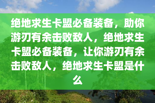 绝地求生卡盟必备装备，助你游刃有余击败敌人，绝地求生卡盟必备装备，让你游刃有余击败敌人，绝地求生卡盟是什么