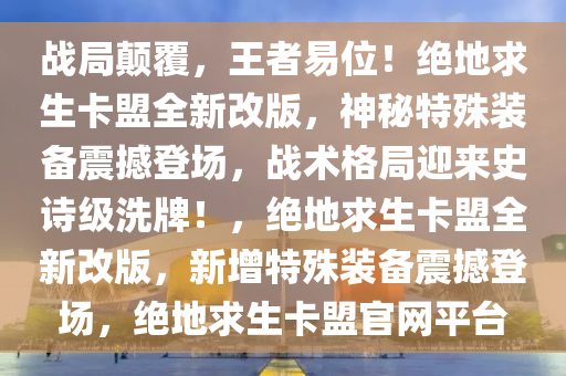 战局颠覆，王者易位！绝地求生卡盟全新改版，神秘特殊装备震撼登场，战术格局迎来史诗级洗牌！，绝地求生卡盟全新改版，新增特殊装备震撼登场，绝地求生卡盟官网平台