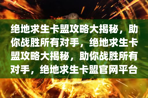 绝地求生卡盟攻略大揭秘，助你战胜所有对手，绝地求生卡盟攻略大揭秘，助你战胜所有对手，绝地求生卡盟官网平台