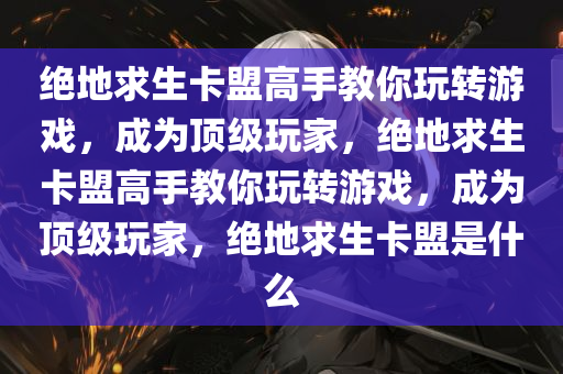 绝地求生卡盟高手教你玩转游戏，成为顶级玩家，绝地求生卡盟高手教你玩转游戏，成为顶级玩家，绝地求生卡盟是什么