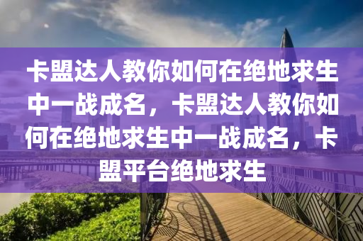 卡盟达人教你如何在绝地求生中一战成名，卡盟达人教你如何在绝地求生中一战成名，卡盟平台绝地求生