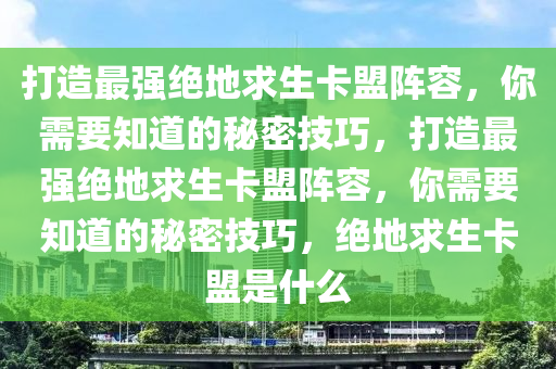 打造最强绝地求生卡盟阵容，你需要知道的秘密技巧，打造最强绝地求生卡盟阵容，你需要知道的秘密技巧，绝地求生卡盟是什么