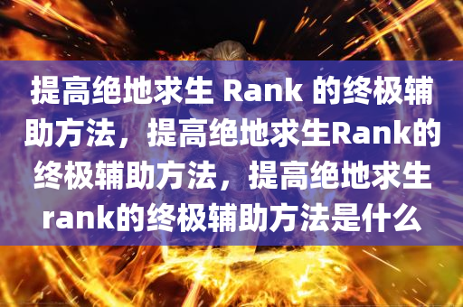 提高绝地求生 Rank 的终极辅助方法，提高绝地求生Rank的终极辅助方法，提高绝地求生rank的终极辅助方法是什么