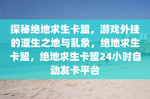 探秘绝地求生卡盟，游戏外挂的滋生之地与乱象，绝地求生卡盟，绝地求生卡盟24小时自动发卡平台