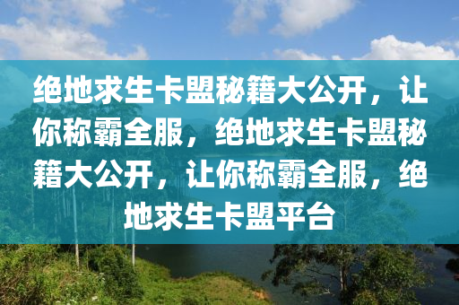 绝地求生卡盟秘籍大公开，让你称霸全服，绝地求生卡盟秘籍大公开，让你称霸全服，绝地求生卡盟平台