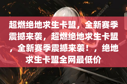超燃绝地求生卡盟，全新赛季震撼来袭，超燃绝地求生卡盟，全新赛季震撼来袭！，绝地求生卡盟全网最低价