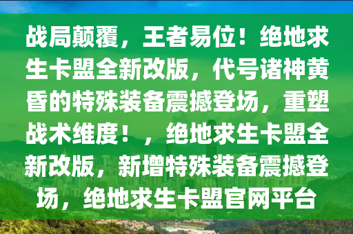 战局颠覆，王者易位！绝地求生卡盟全新改版，代号诸神黄昏的特殊装备震撼登场，重塑战术维度！，绝地求生卡盟全新改版，新增特殊装备震撼登场，绝地求生卡盟官网平台