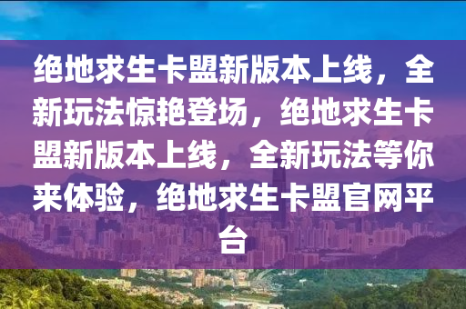 绝地求生卡盟新版本上线，全新玩法惊艳登场，绝地求生卡盟新版本上线，全新玩法等你来体验，绝地求生卡盟官网平台