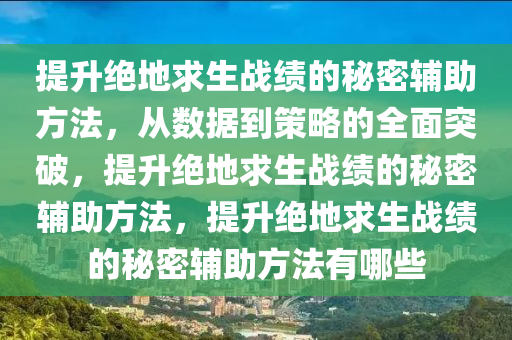 提升绝地求生战绩的秘密辅助方法，从数据到策略的全面突破，提升绝地求生战绩的秘密辅助方法，提升绝地求生战绩的秘密辅助方法有哪些