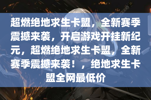 超燃绝地求生卡盟，全新赛季震撼来袭，开启游戏开挂新纪元，超燃绝地求生卡盟，全新赛季震撼来袭！，绝地求生卡盟全网最低价