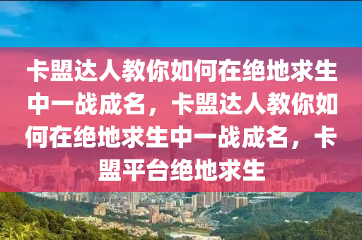 卡盟达人教你如何在绝地求生中一战成名，卡盟达人教你如何在绝地求生中一战成名，卡盟平台绝地求生