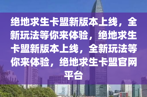 绝地求生卡盟新版本上线，全新玩法等你来体验，绝地求生卡盟新版本上线，全新玩法等你来体验，绝地求生卡盟官网平台