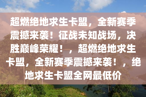 超燃绝地求生卡盟，全新赛季震撼来袭！征战未知战场，决胜巅峰荣耀！，超燃绝地求生卡盟，全新赛季震撼来袭！，绝地求生卡盟全网最低价