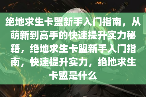 绝地求生卡盟新手入门指南，从萌新到高手的快速提升实力秘籍，绝地求生卡盟新手入门指南，快速提升实力，绝地求生卡盟是什么