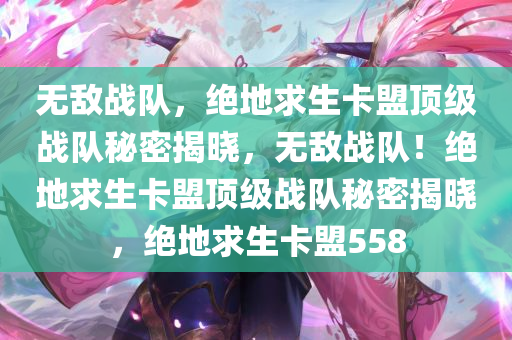 无敌战队，绝地求生卡盟顶级战队秘密揭晓，无敌战队！绝地求生卡盟顶级战队秘密揭晓，绝地求生卡盟558