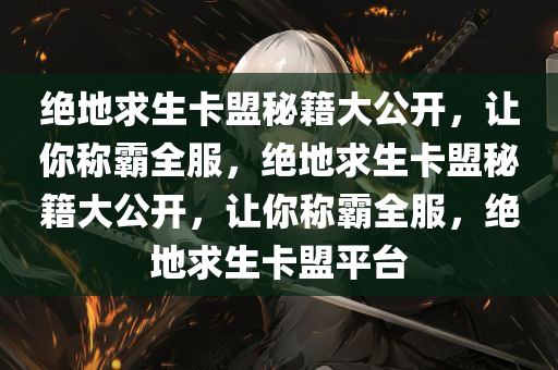 绝地求生卡盟秘籍大公开，让你称霸全服，绝地求生卡盟秘籍大公开，让你称霸全服，绝地求生卡盟平台