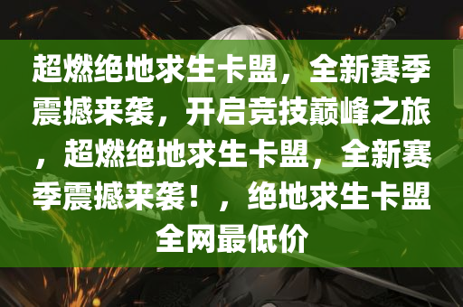 超燃绝地求生卡盟，全新赛季震撼来袭，开启竞技巅峰之旅，超燃绝地求生卡盟，全新赛季震撼来袭！，绝地求生卡盟全网最低价