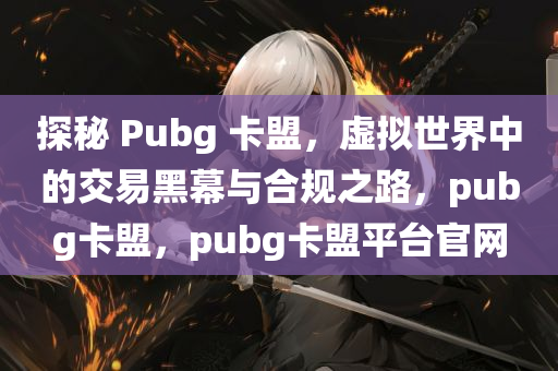 探秘 Pubg 卡盟，虚拟世界中的交易黑幕与合规之路，pubg卡盟，pubg卡盟平台官网