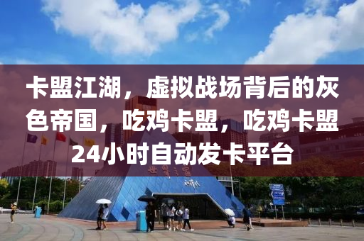 卡盟江湖，虚拟战场背后的灰色帝国，吃鸡卡盟，吃鸡卡盟24小时自动发卡平台