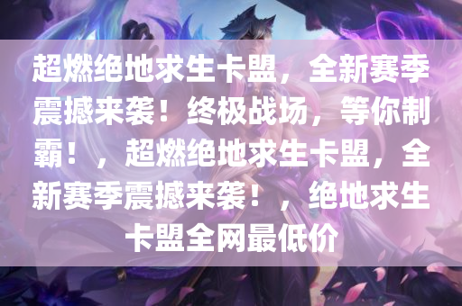 超燃绝地求生卡盟，全新赛季震撼来袭！终极战场，等你制霸！，超燃绝地求生卡盟，全新赛季震撼来袭！，绝地求生卡盟全网最低价