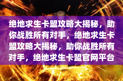 绝地求生卡盟攻略大揭秘，助你战胜所有对手，绝地求生卡盟攻略大揭秘，助你战胜所有对手，绝地求生卡盟官网平台