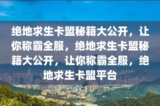 绝地求生卡盟秘籍大公开，让你称霸全服，绝地求生卡盟秘籍大公开，让你称霸全服，绝地求生卡盟平台