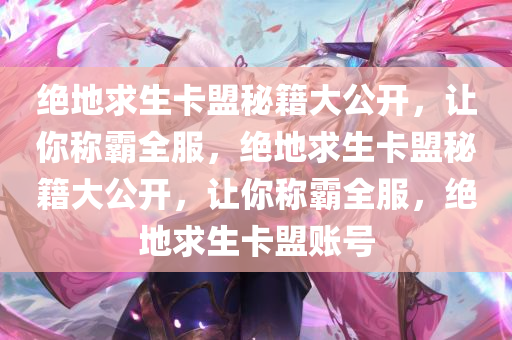 绝地求生卡盟秘籍大公开，让你称霸全服，绝地求生卡盟秘籍大公开，让你称霸全服，绝地求生卡盟账号