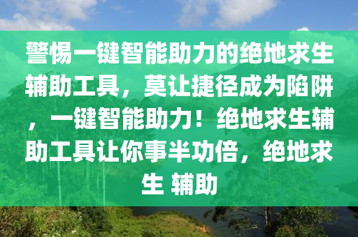 警惕一键智能助力的绝地求生辅助工具，莫让捷径成为陷阱，一键智能助力！绝地求生辅助工具让你事半功倍，绝地求生 辅助