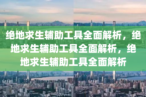 绝地求生辅助工具全面解析，绝地求生辅助工具全面解析，绝地求生辅助工具全面解析