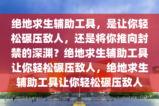 绝地求生辅助工具，是让你轻松碾压敌人，还是将你推向封禁的深渊？绝地求生辅助工具让你轻松碾压敌人，绝地求生辅助工具让你轻松碾压敌人