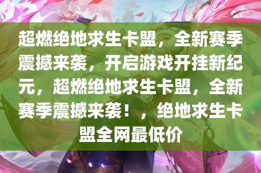 超燃绝地求生卡盟，全新赛季震撼来袭，开启游戏开挂新纪元，超燃绝地求生卡盟，全新赛季震撼来袭！，绝地求生卡盟全网最低价