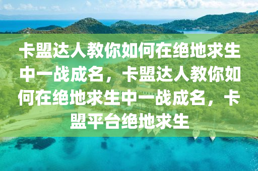 卡盟达人教你如何在绝地求生中一战成名，卡盟达人教你如何在绝地求生中一战成名，卡盟平台绝地求生