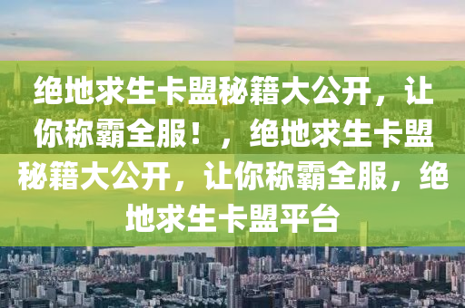 绝地求生卡盟秘籍大公开，让你称霸全服！，绝地求生卡盟秘籍大公开，让你称霸全服，绝地求生卡盟平台
