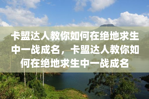 卡盟达人教你如何在绝地求生中一战成名，卡盟达人教你如何在绝地求生中一战成名