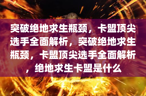 突破绝地求生瓶颈，卡盟顶尖选手全面解析，突破绝地求生瓶颈，卡盟顶尖选手全面解析，绝地求生卡盟是什么