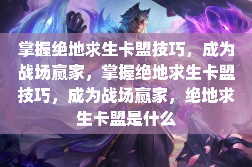 掌握绝地求生卡盟技巧，成为战场赢家，掌握绝地求生卡盟技巧，成为战场赢家，绝地求生卡盟是什么