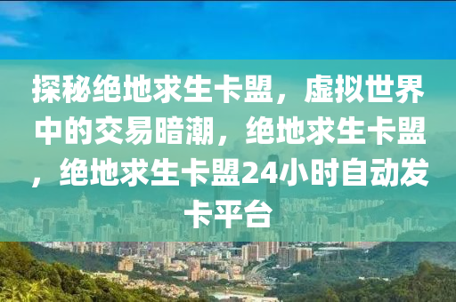 探秘绝地求生卡盟，虚拟世界中的交易暗潮，绝地求生卡盟，绝地求生卡盟24小时自动发卡平台