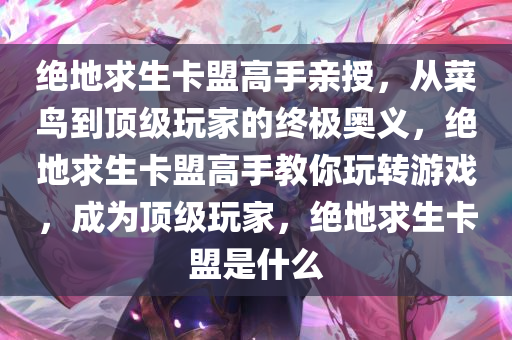 绝地求生卡盟高手亲授，从菜鸟到顶级玩家的终极奥义，绝地求生卡盟高手教你玩转游戏，成为顶级玩家，绝地求生卡盟是什么