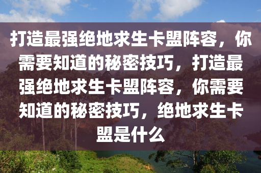 打造最强绝地求生卡盟阵容，你需要知道的秘密技巧，打造最强绝地求生卡盟阵容，你需要知道的秘密技巧，绝地求生卡盟是什么