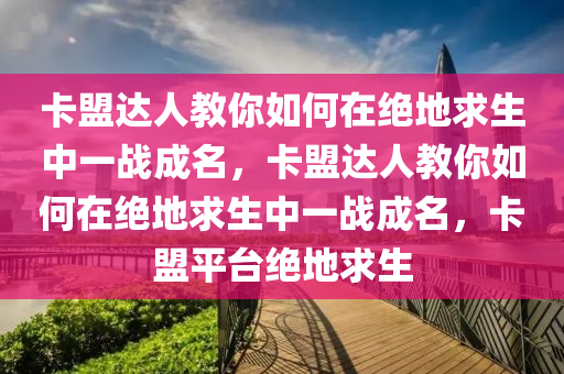 卡盟达人教你如何在绝地求生中一战成名，卡盟达人教你如何在绝地求生中一战成名，卡盟平台绝地求生