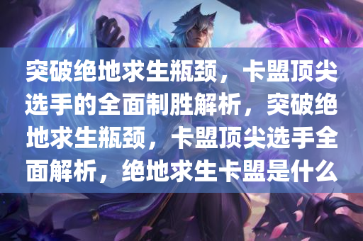 突破绝地求生瓶颈，卡盟顶尖选手的全面制胜解析，突破绝地求生瓶颈，卡盟顶尖选手全面解析，绝地求生卡盟是什么