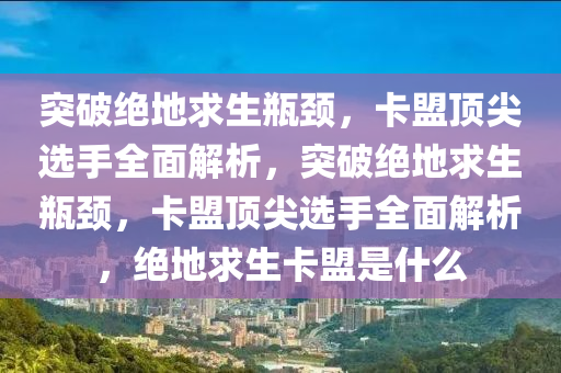 突破绝地求生瓶颈，卡盟顶尖选手全面解析，突破绝地求生瓶颈，卡盟顶尖选手全面解析，绝地求生卡盟是什么