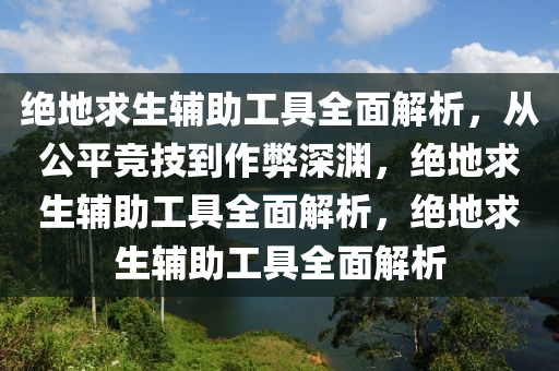 绝地求生辅助工具全面解析,从公平竞技到作弊深渊,绝地求生辅助工具全面解析,绝地求生辅助工具全面解析