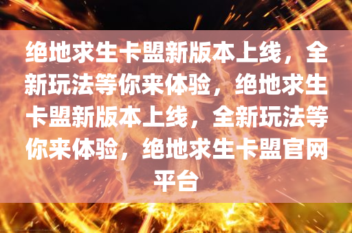绝地求生卡盟新版本上线，全新玩法等你来体验，绝地求生卡盟新版本上线，全新玩法等你来体验，绝地求生卡盟官网平台